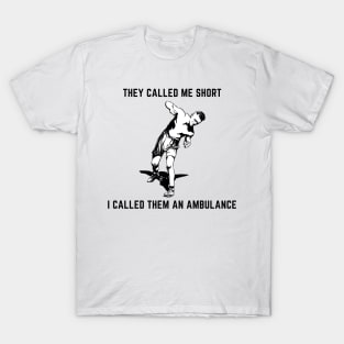 They called me short i called them an ambulance T-Shirt